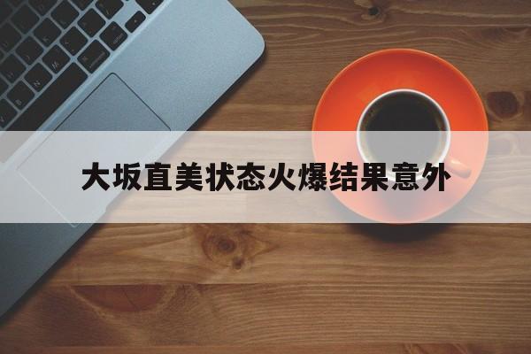 大坂直美状态火爆结果意外(大坂直美属于什么档次的女人) 大坂直美状态火爆结果意外(大坂直美属于什么档次的女人)